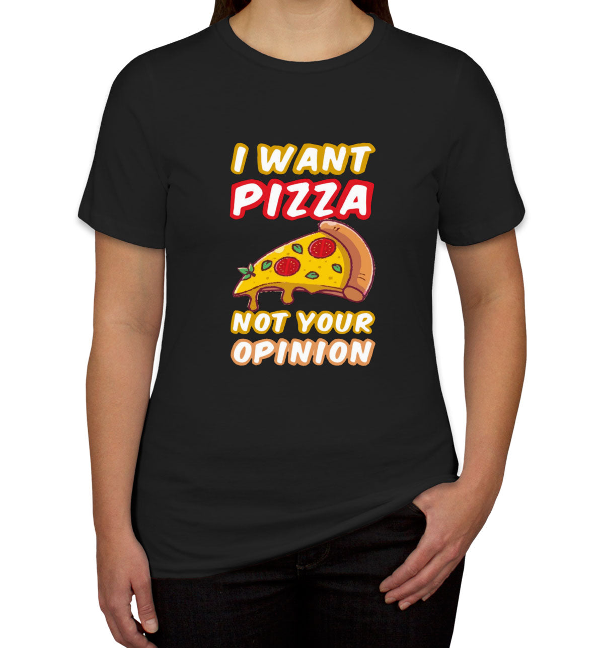 I Want Pizza Not Your Opinion Women's T-shirt
