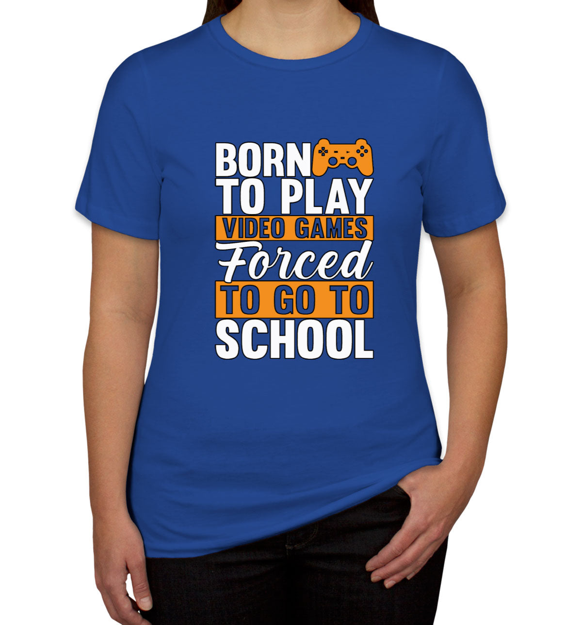 Born To Play Video Games Forced To Go To School Women's T-shirt