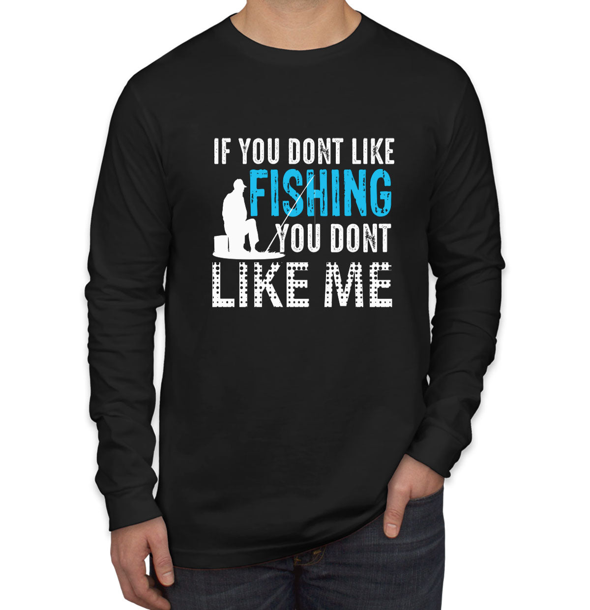 If You Don't Like Fishing You Don't Like Me Men's Long Sleeve Shirt