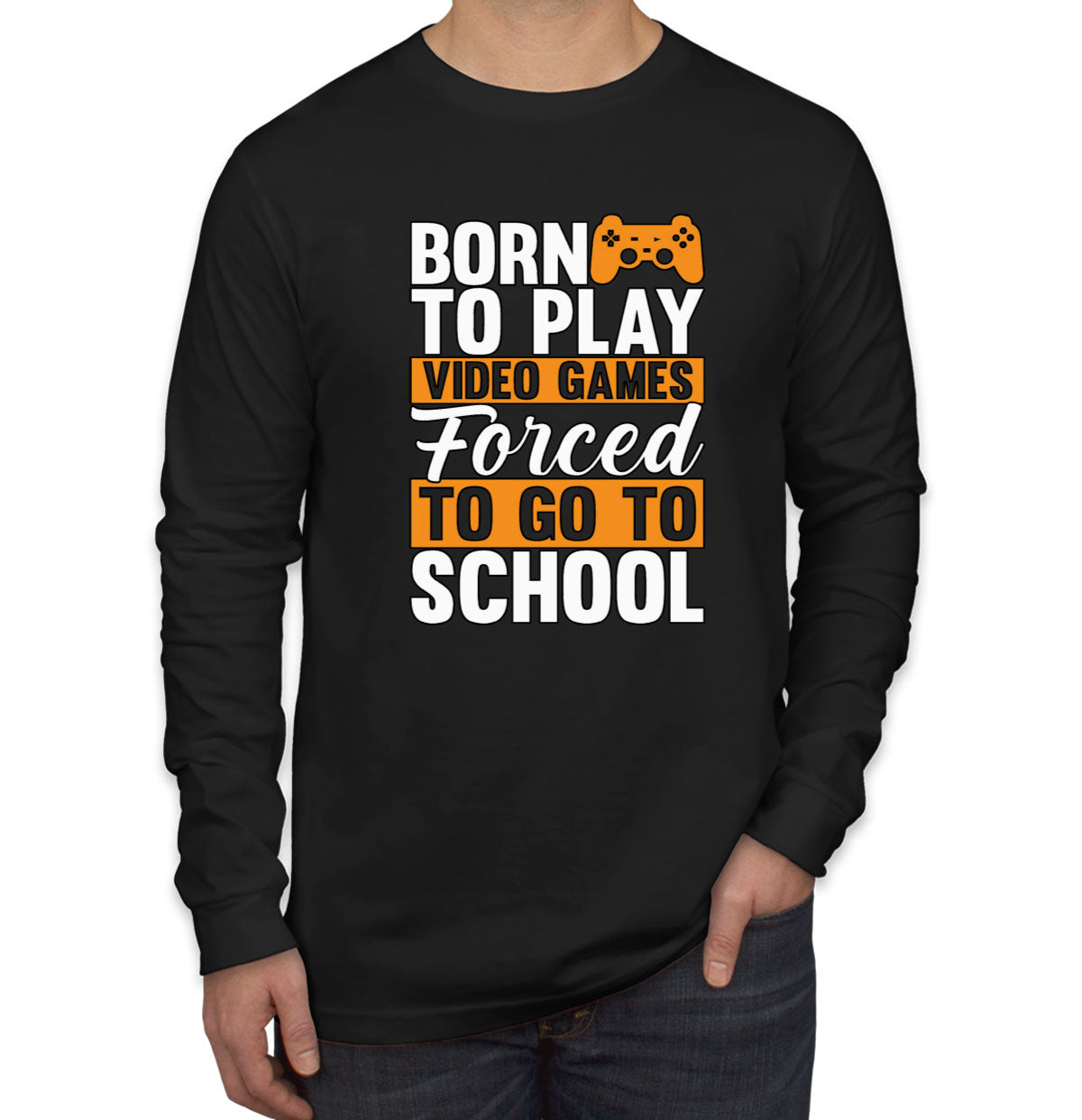 Born To Play Video Games Forced To Go To School Men's Long Sleeve Shirt