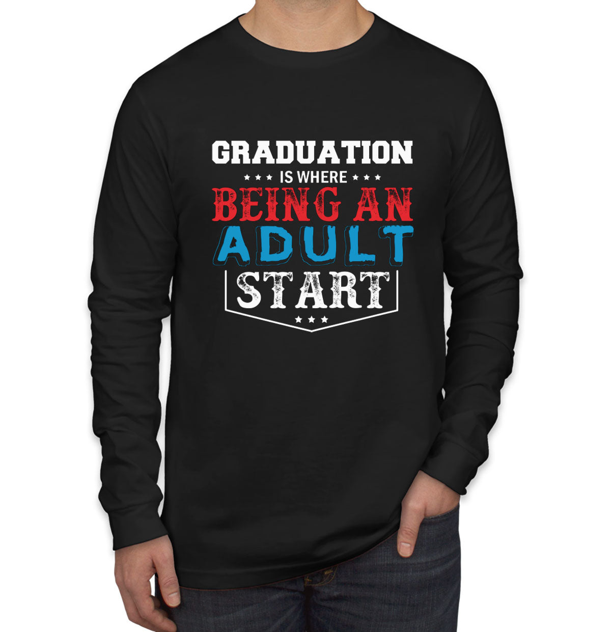 Graduation Is Where Being An Adult Start Men's Long Sleeve Shirt