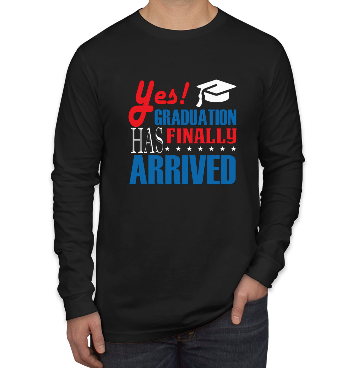 Yes Graduation Has Finally Arrived Men's Long Sleeve Shirt