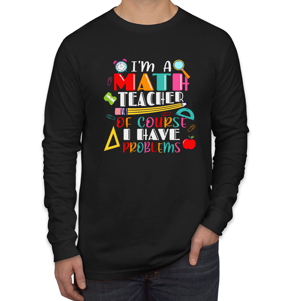 I'm A Math Teacher Of Course I Have Problems Men's Long Sleeve Shirt