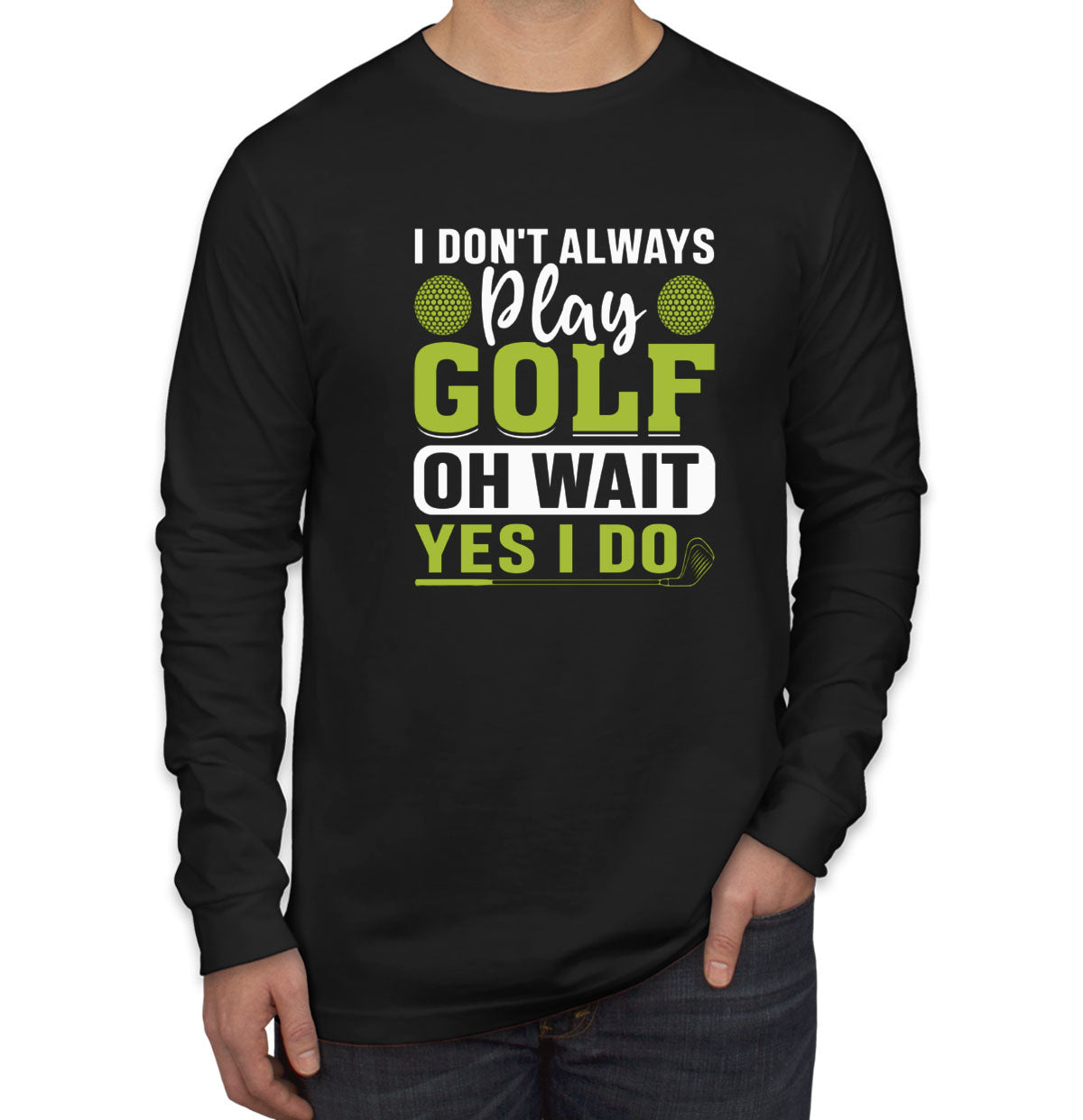 I Don't Play Golf Oh Wait Yes I Do Men's Long Sleeve Shirt