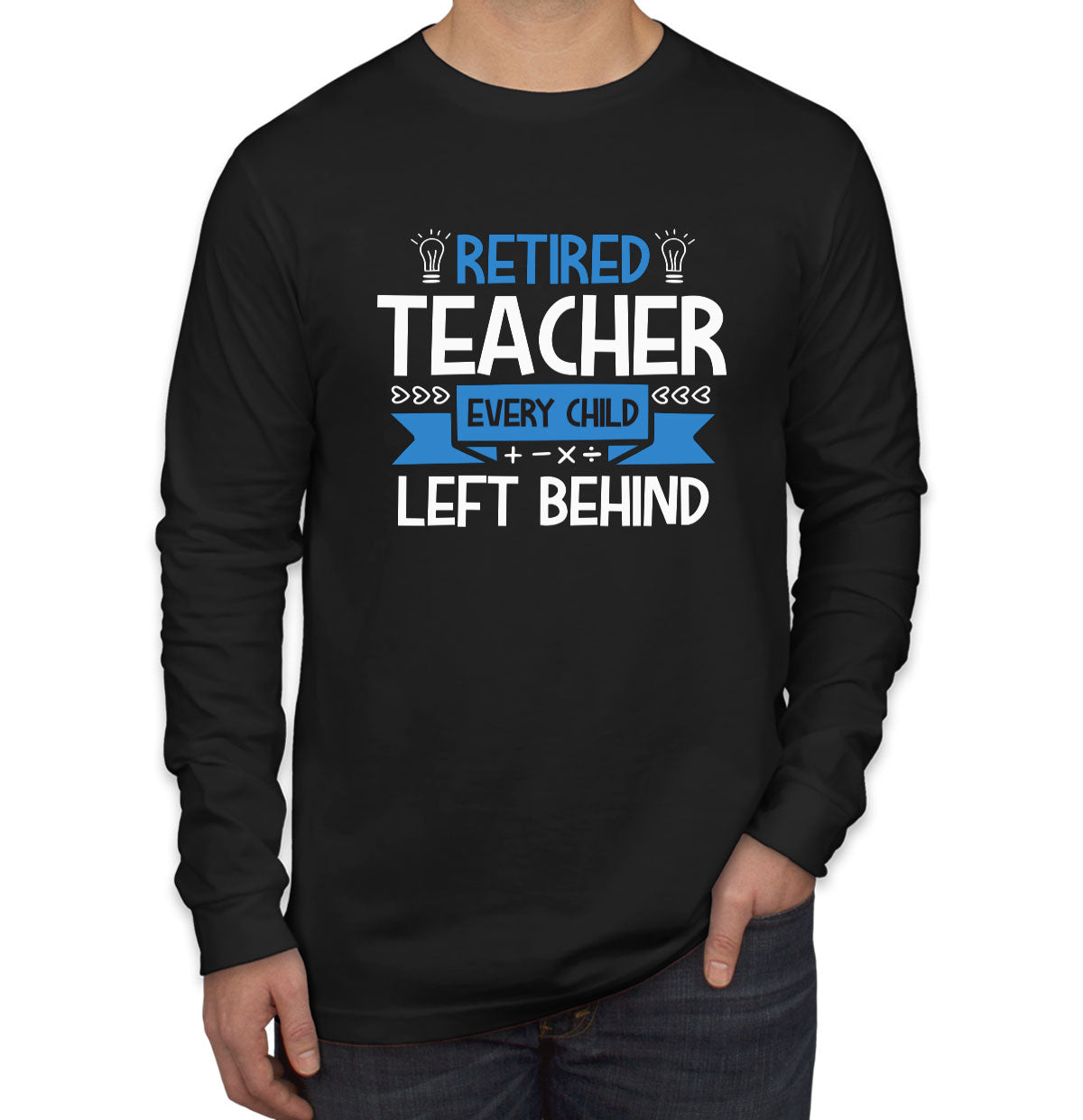 Retired Teacher Every Child Left Behind Men's Long Sleeve Shirt