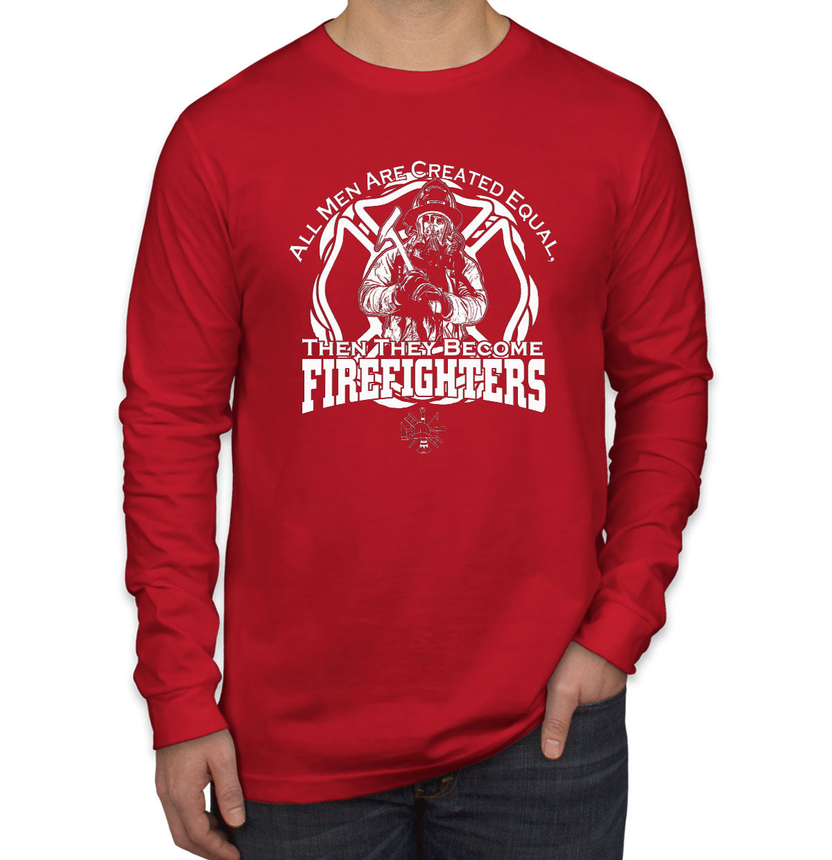 All Men Are Created Equal Then They Become Firefighters Men's Long Sleeve Shirt