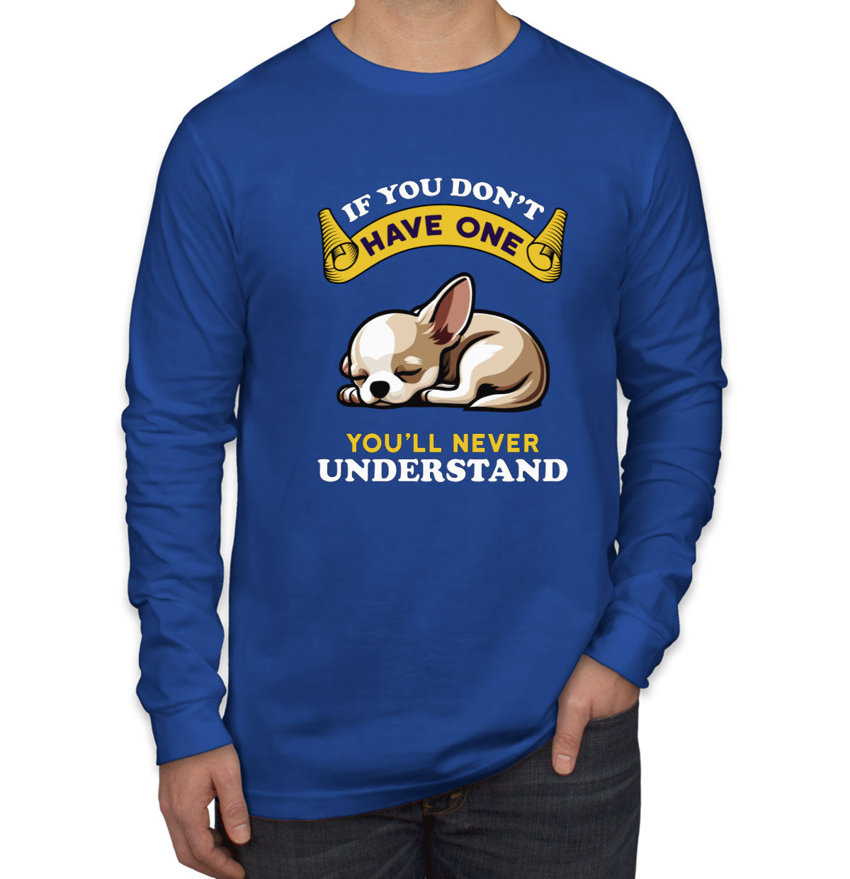 If You Don't Have One You'll Never Understrand Chihuahua Dog Men's Long Sleeve Shirt