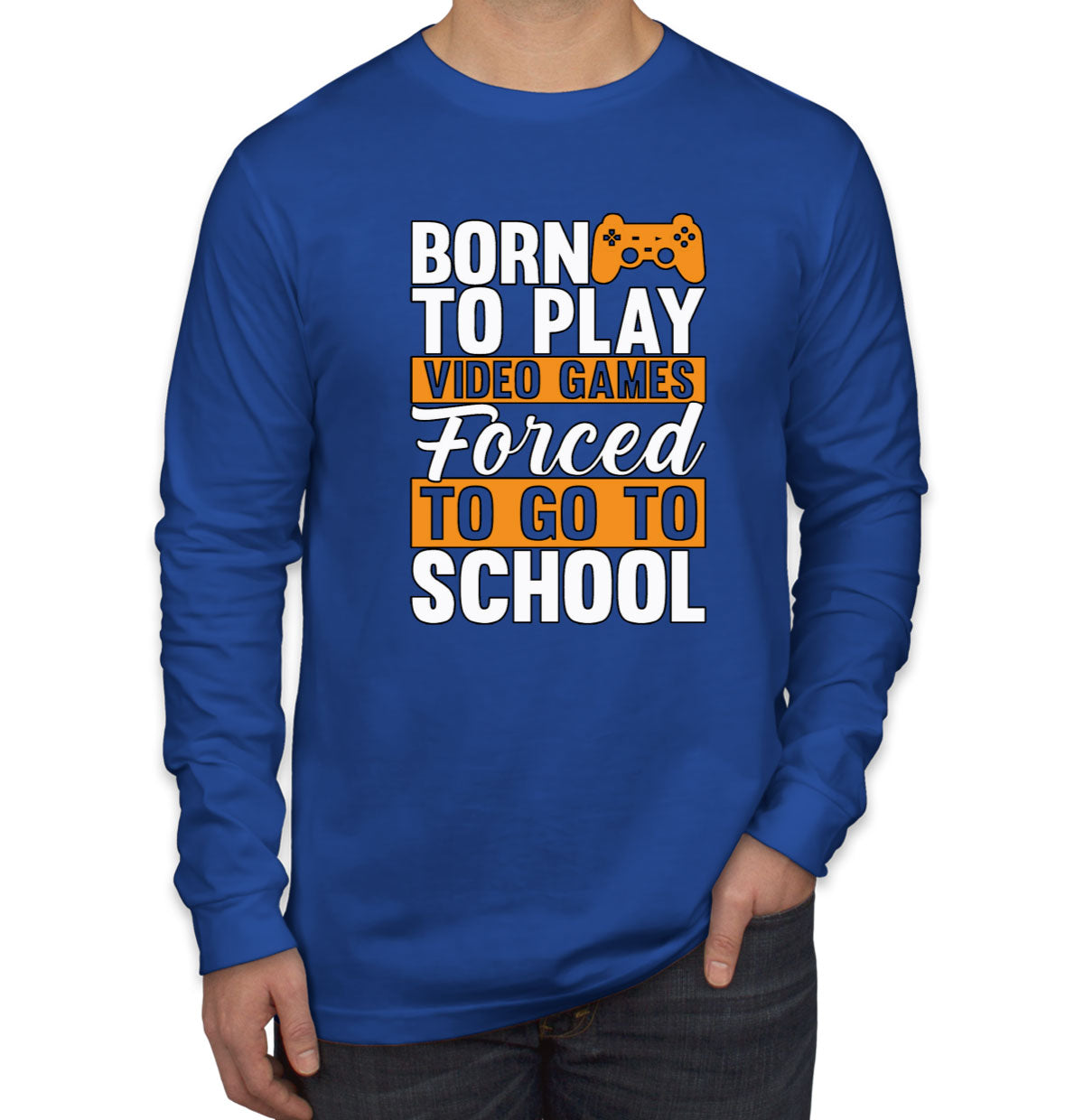 Born To Play Video Games Forced To Go To School Men's Long Sleeve Shirt