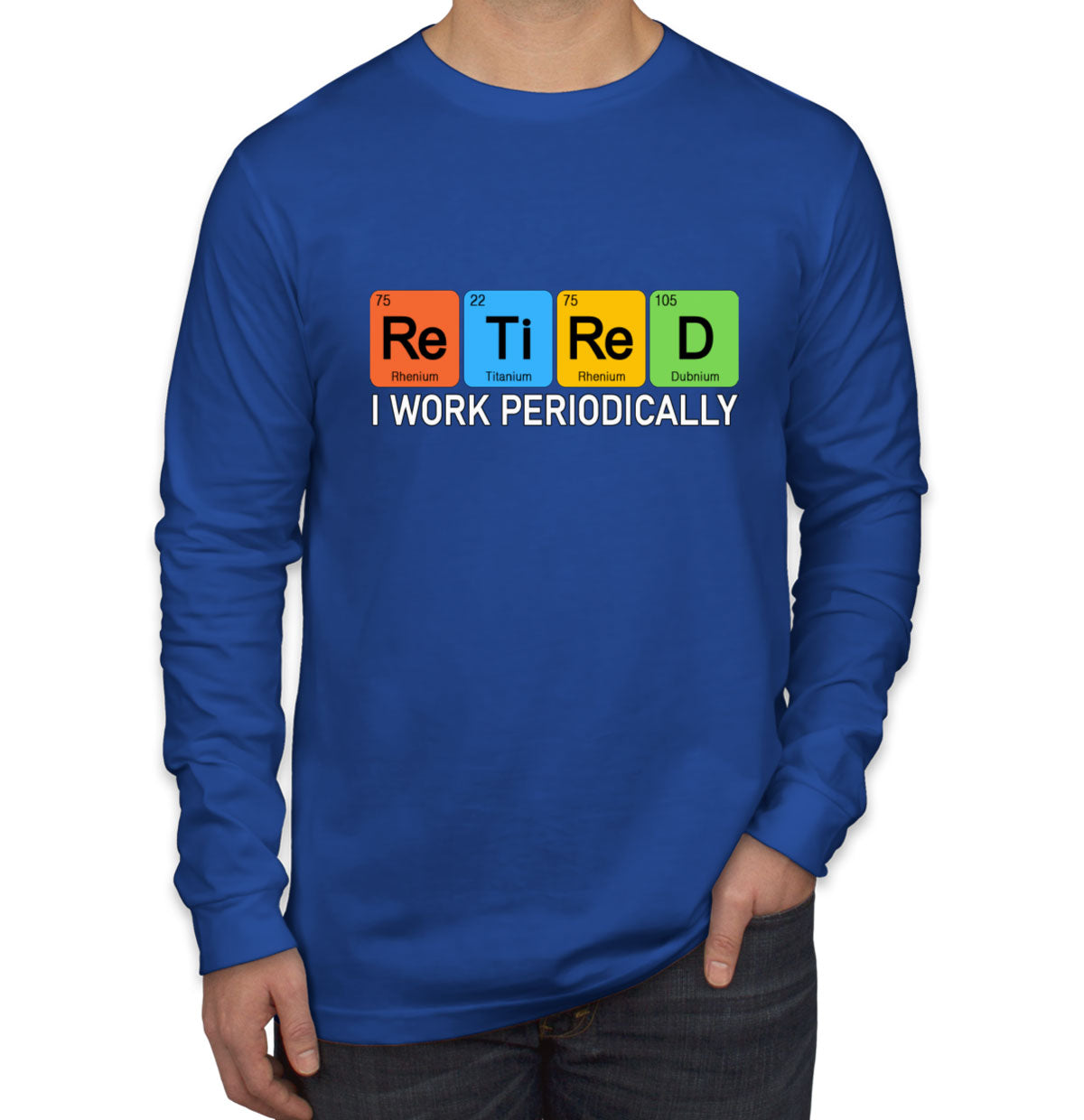 Retired I Work Periodically Periodic Table Funny Retirement Long Sleeve Shirt