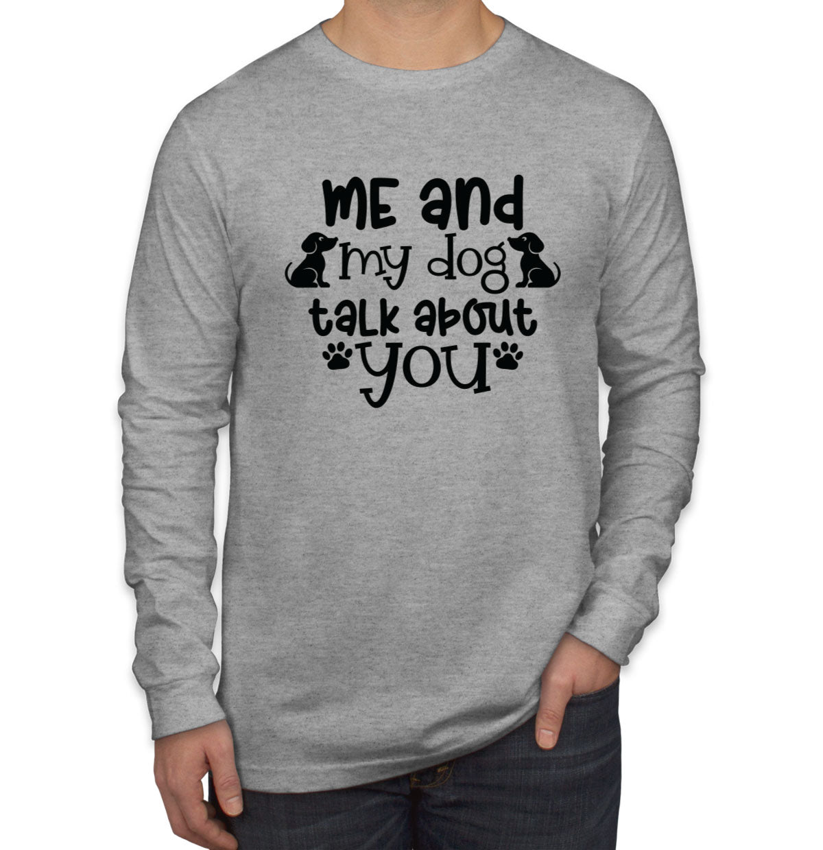 Me And My Dog Talk About You Men's Long Sleeve Shirt