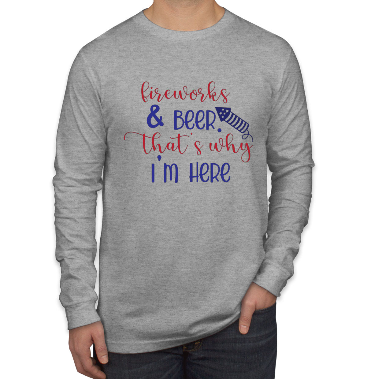 Fireworks And Beer That's Why I'm Here Patriotic Men's Long Sleeve Shirt