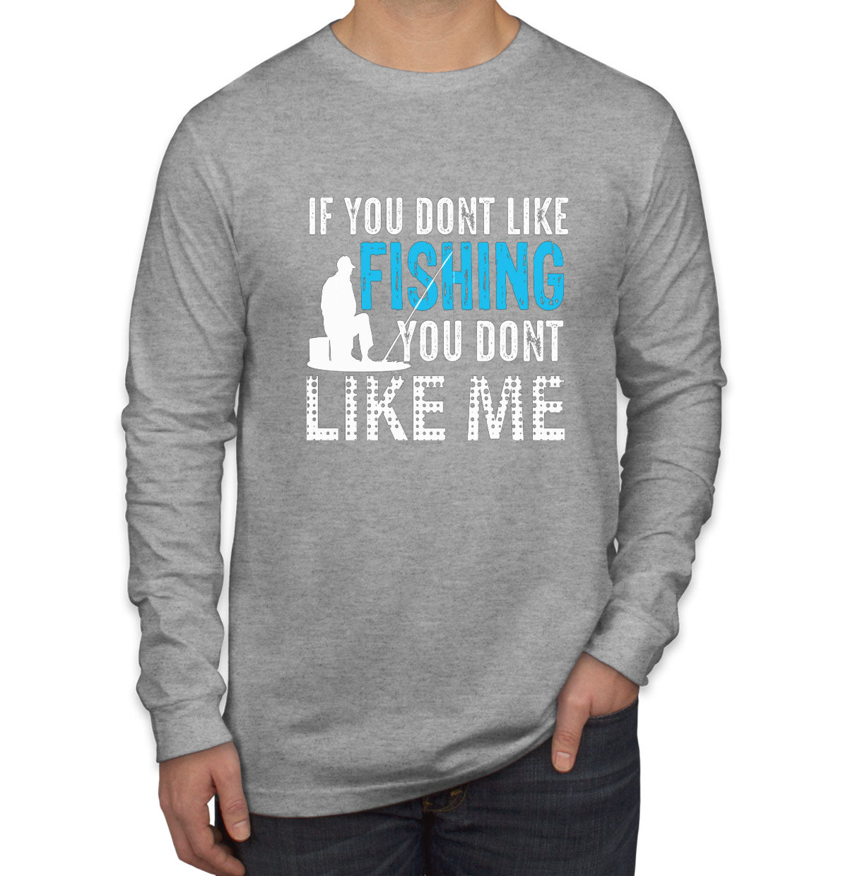 If You Don't Like Fishing You Don't Like Me Men's Long Sleeve Shirt