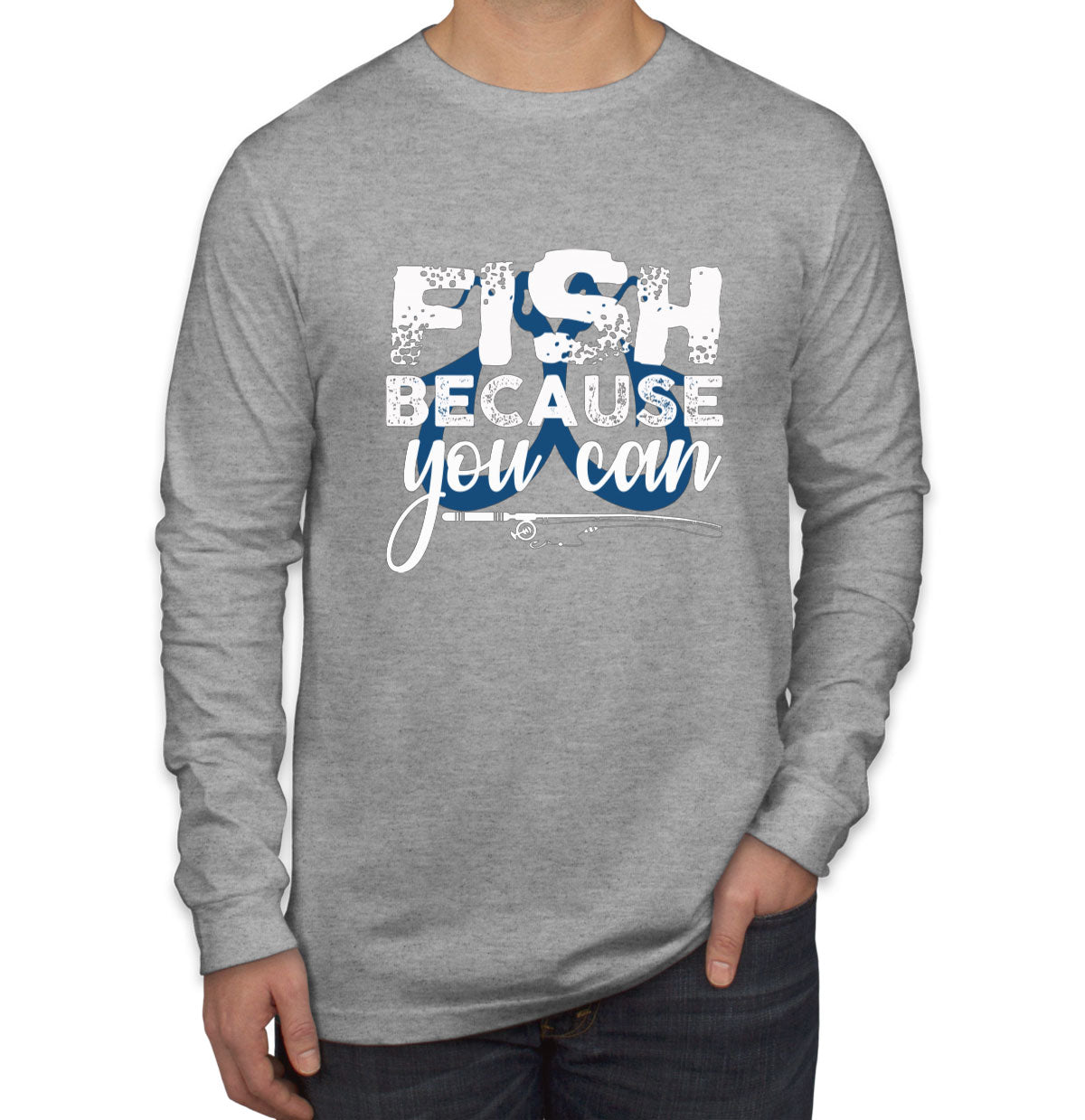 Fish Because You Can Fishing Men's Long Sleeve Shirt