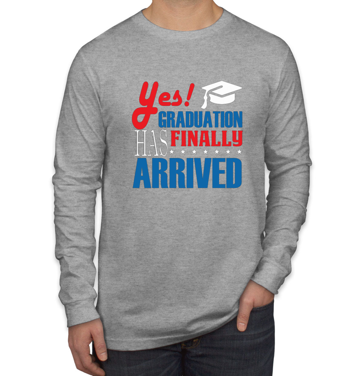 Yes Graduation Has Finally Arrived Men's Long Sleeve Shirt