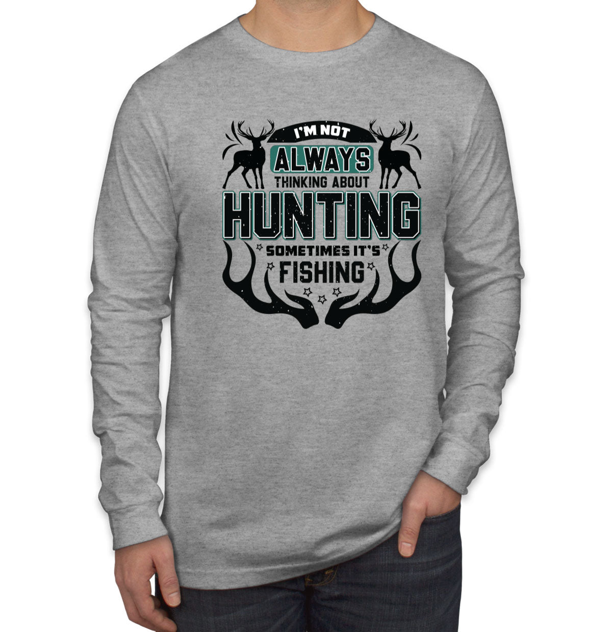 I'm Not Always Thinking About Hunting Sometimes It's Fishing Men's Long Sleeve Shirt