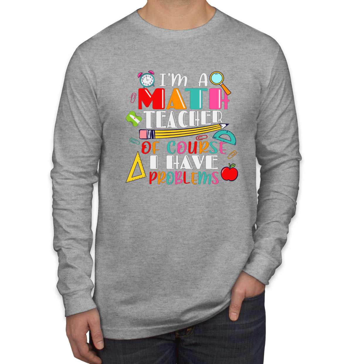 I'm A Math Teacher Of Course I Have Problems Men's Long Sleeve Shirt