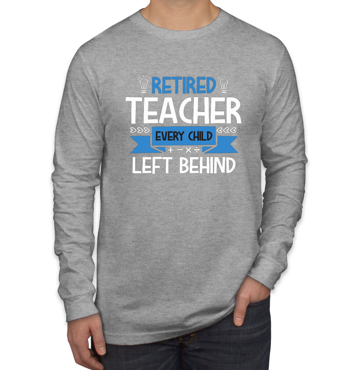 Retired Teacher Every Child Left Behind Men's Long Sleeve Shirt