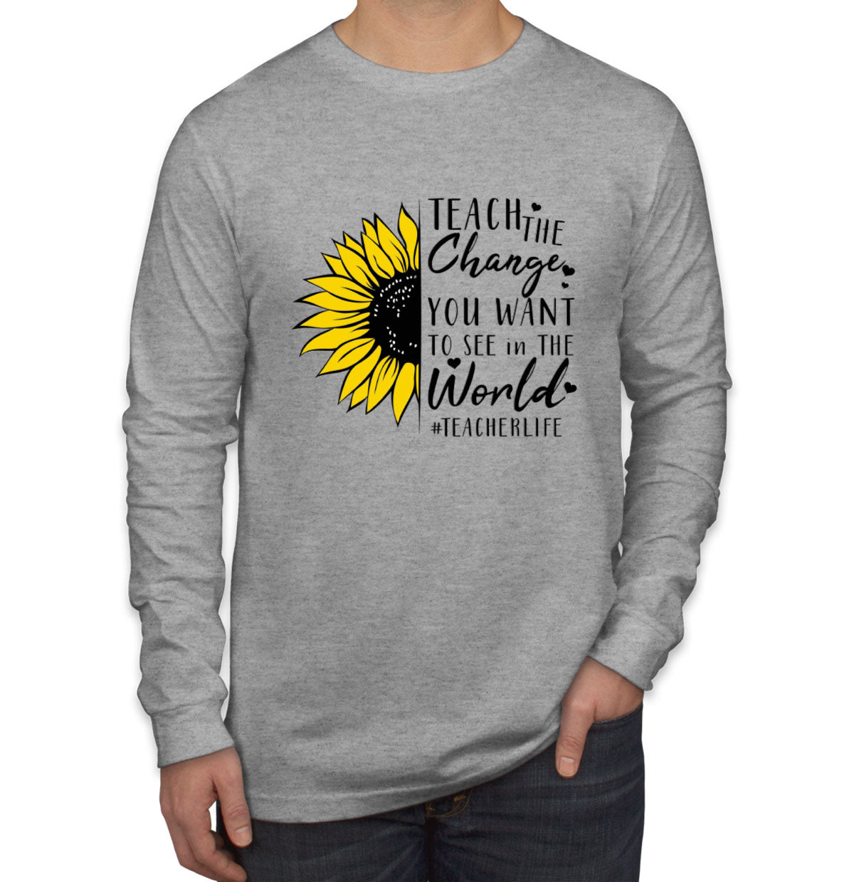 Teach The Change You Want To See In The World Teacher Life Men's Long Sleeve Shirt