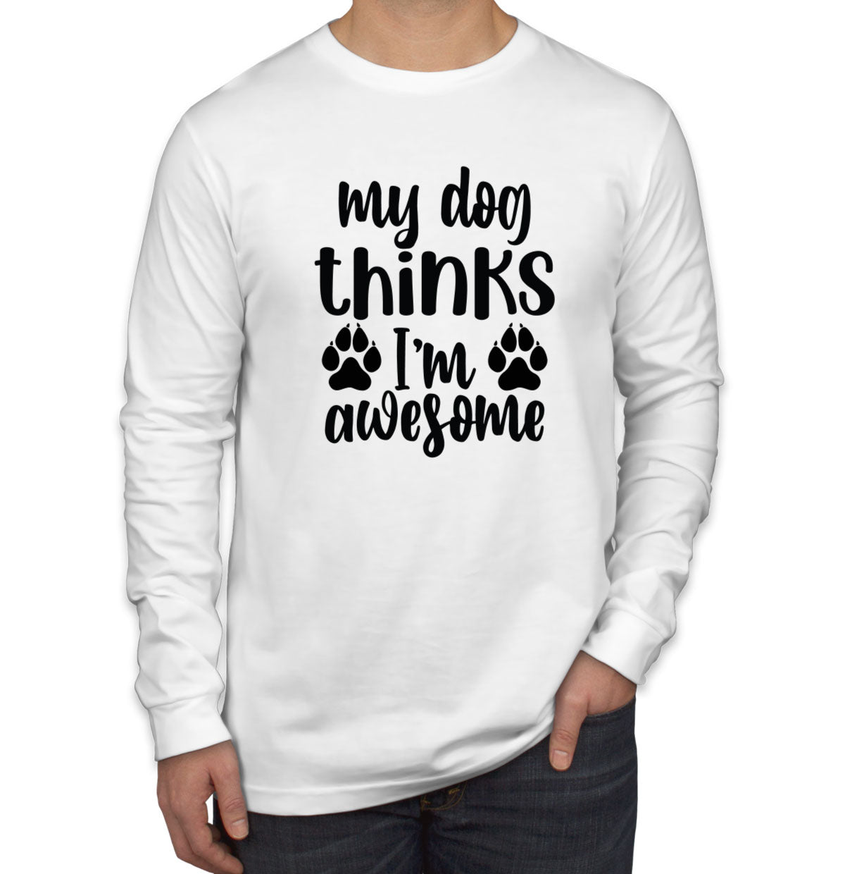 My Dog Thinks I'm  Awesome Men's Long Sleeve Shirt