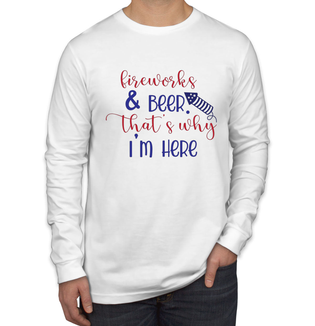 Fireworks And Beer That's Why I'm Here Patriotic Men's Long Sleeve Shirt