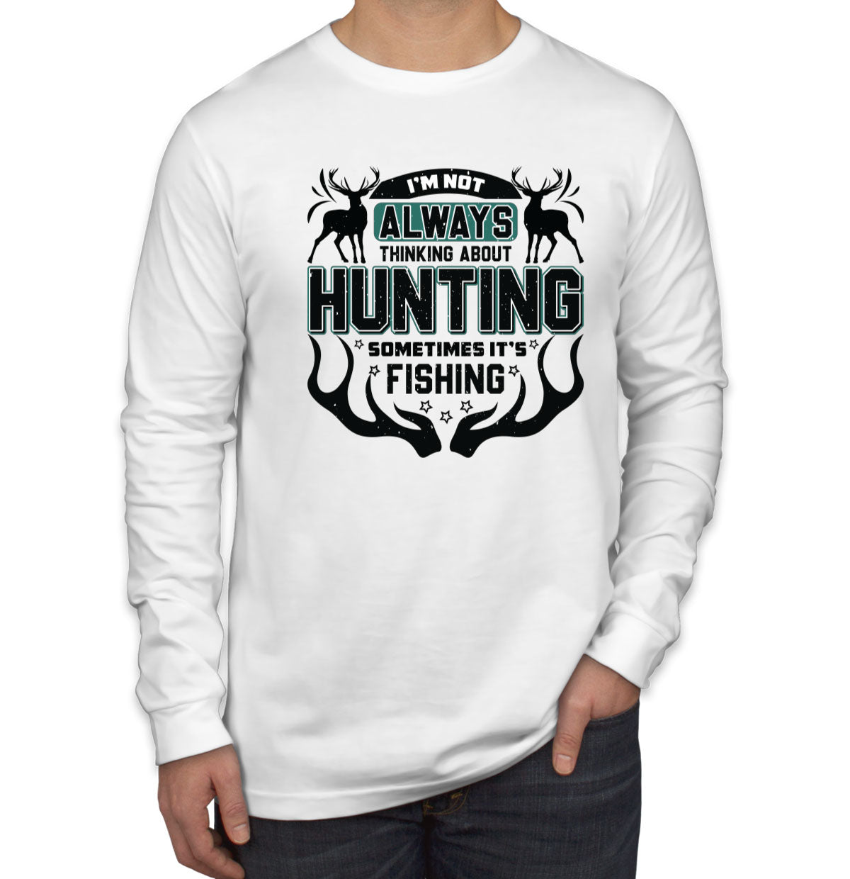 I'm Not Always Thinking About Hunting Sometimes It's Fishing Men's Long Sleeve Shirt