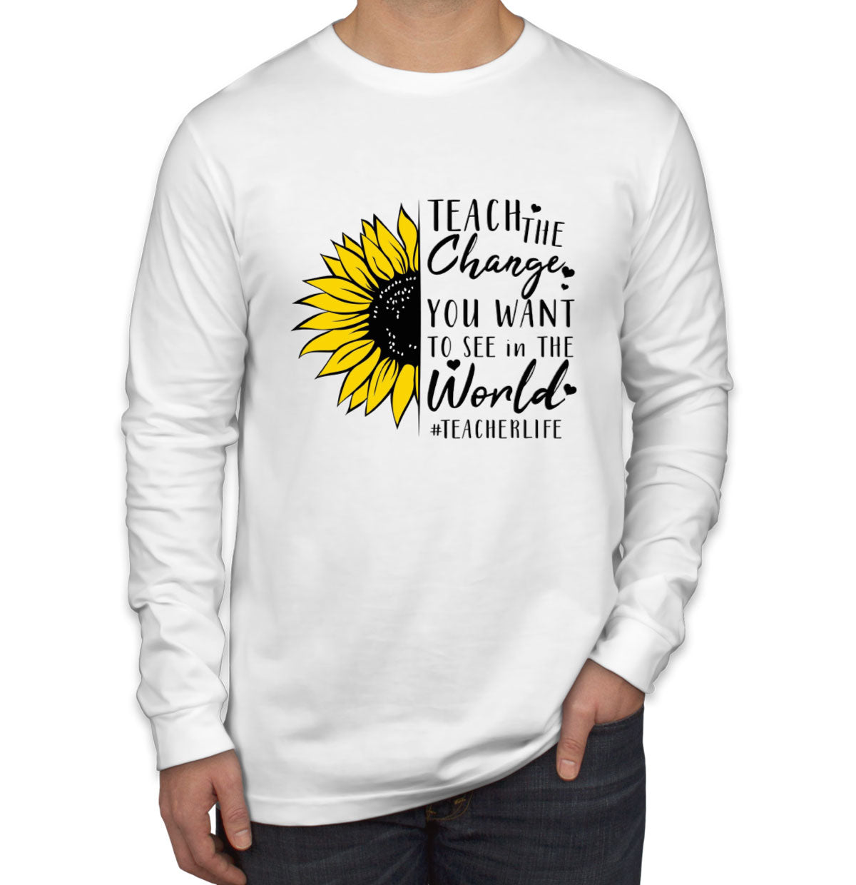 Teach The Change You Want To See In The World Teacher Life Men's Long Sleeve Shirt