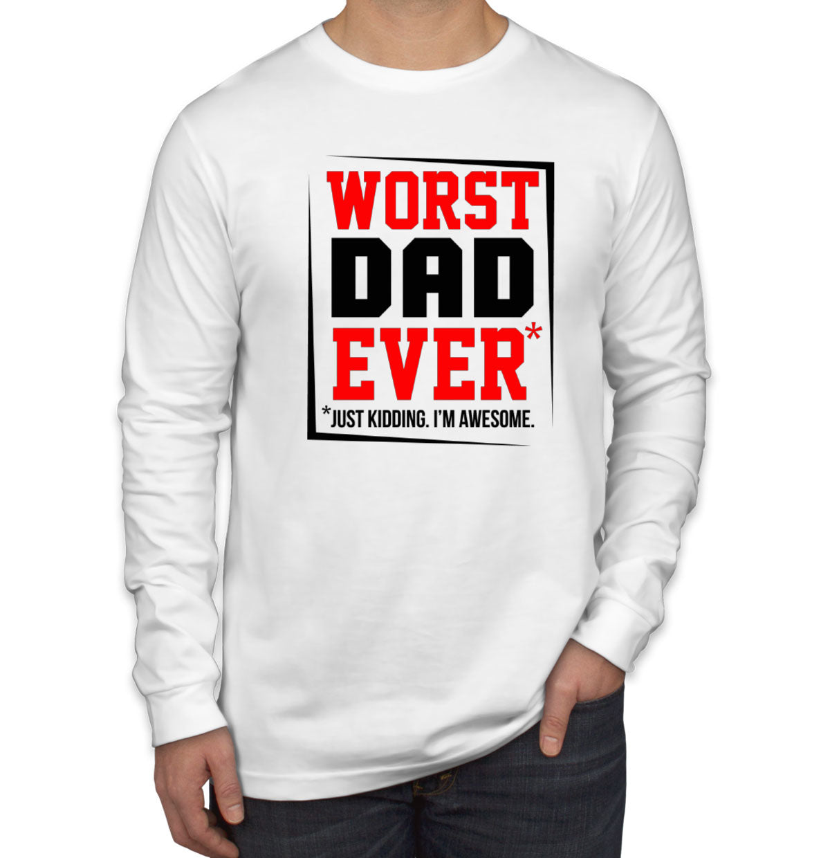 Worst Dad Ever Just Kidding I'm Awesome Father's Day Men's Long Sleeve Shirt