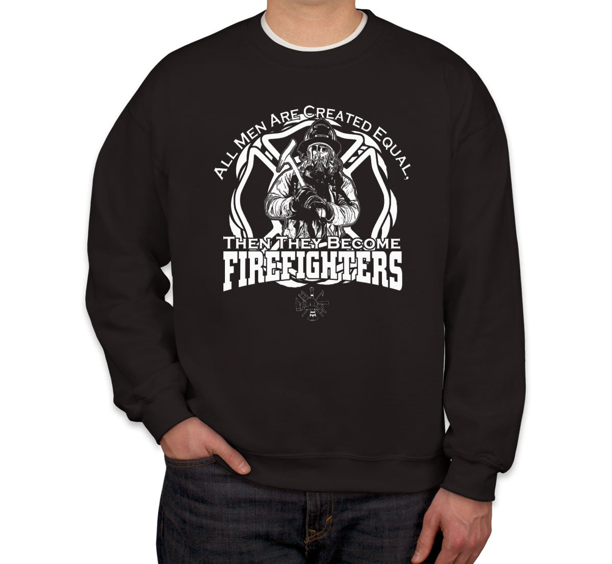 All Men Are Created Equal Then They Become Firefighters Unisex Sweatshirt