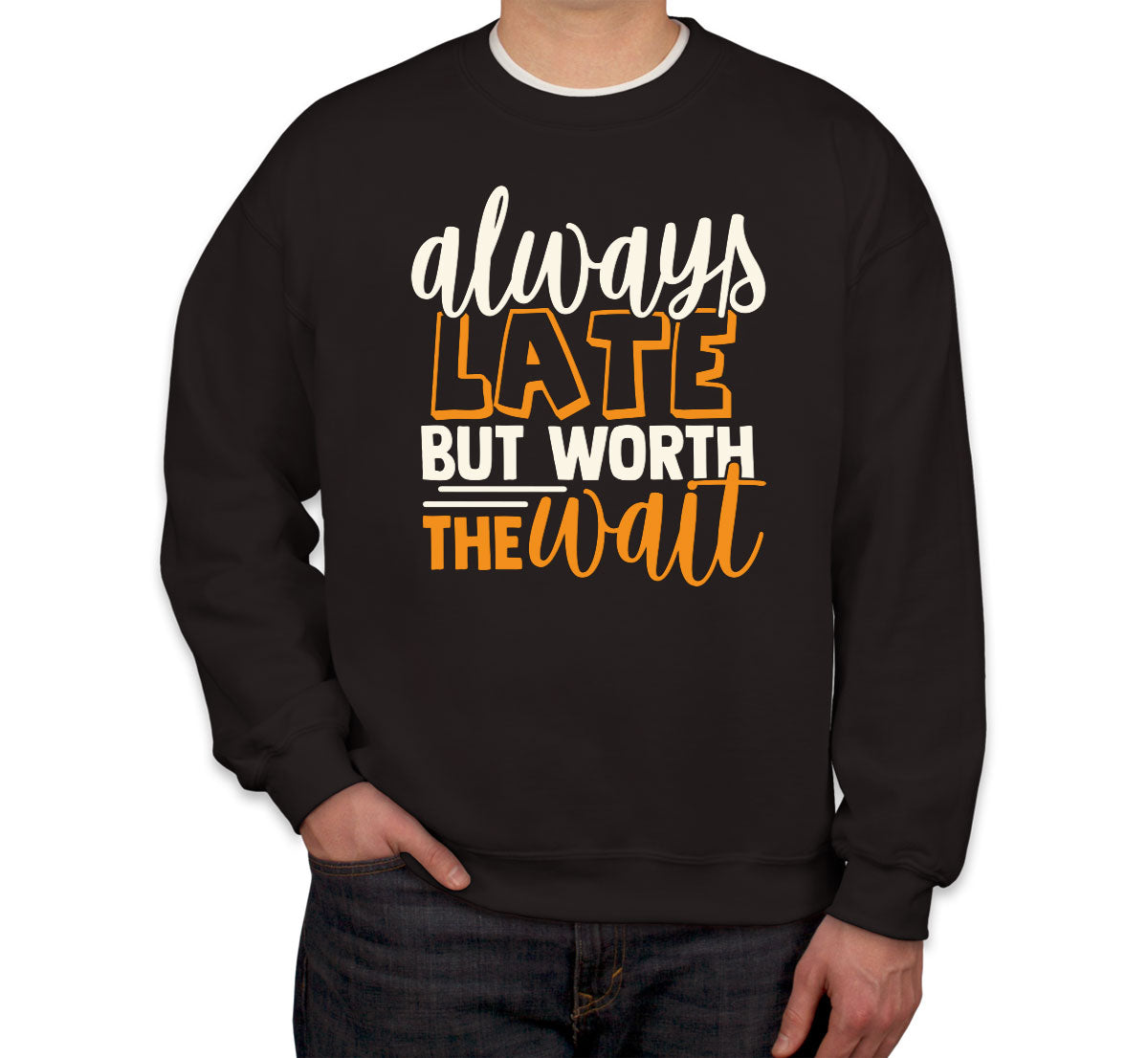 Always Late But Worth The Wait  Unisex Sweatshirt