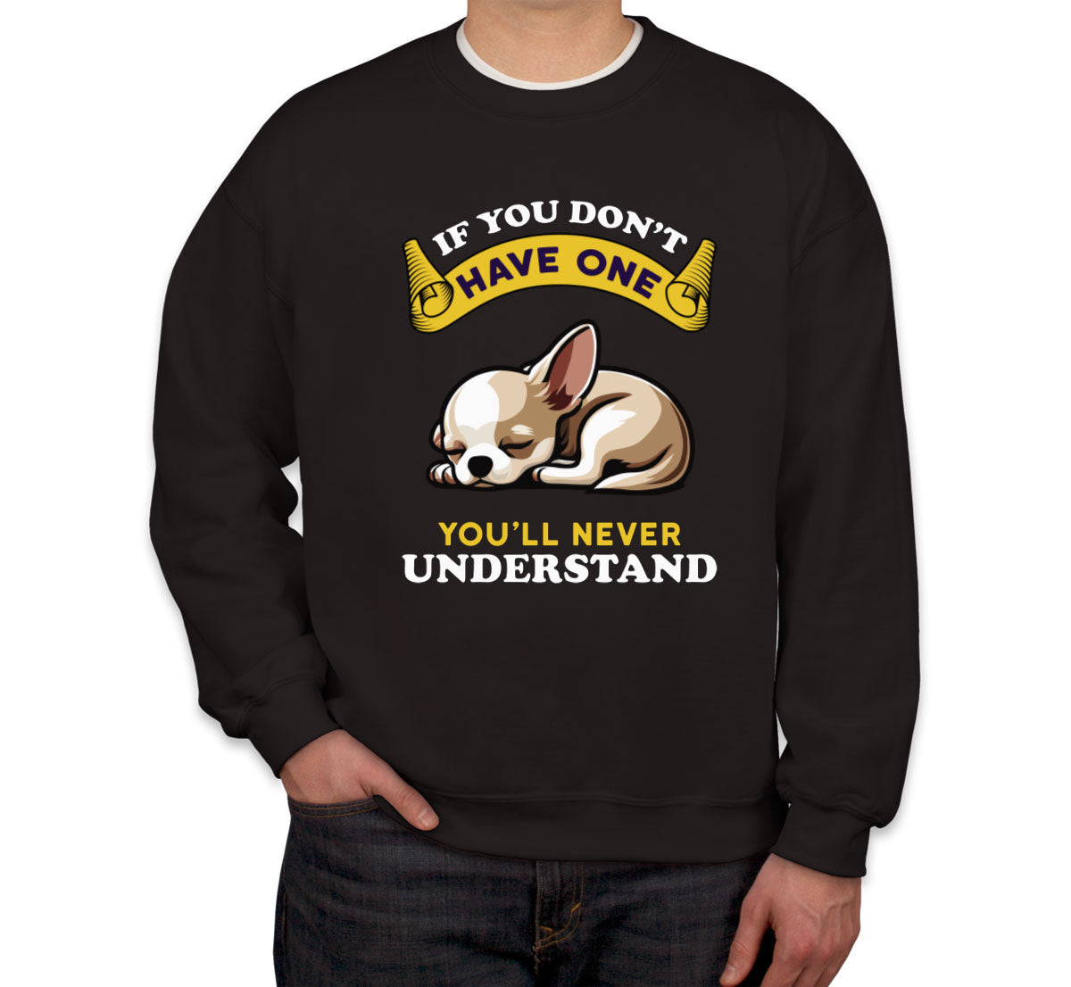 If You Don't Have One You'll Never Understrand Chihuahua Dog Unisex Sweatshirt