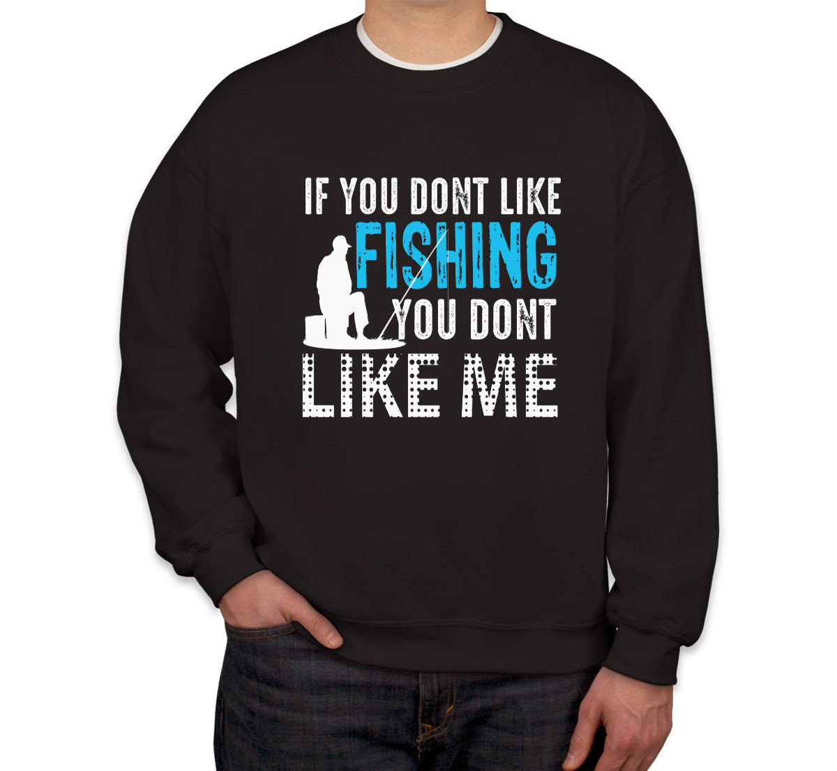 If You Don't Like Fishing You Don't Like Me Unisex Sweatshirt