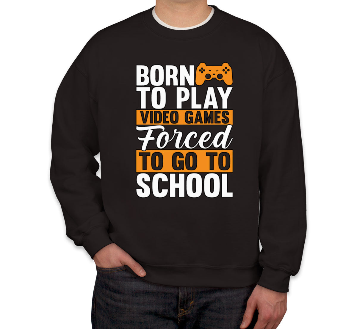 Born To Play Video Games Forced To Go To School Unisex Sweatshirt