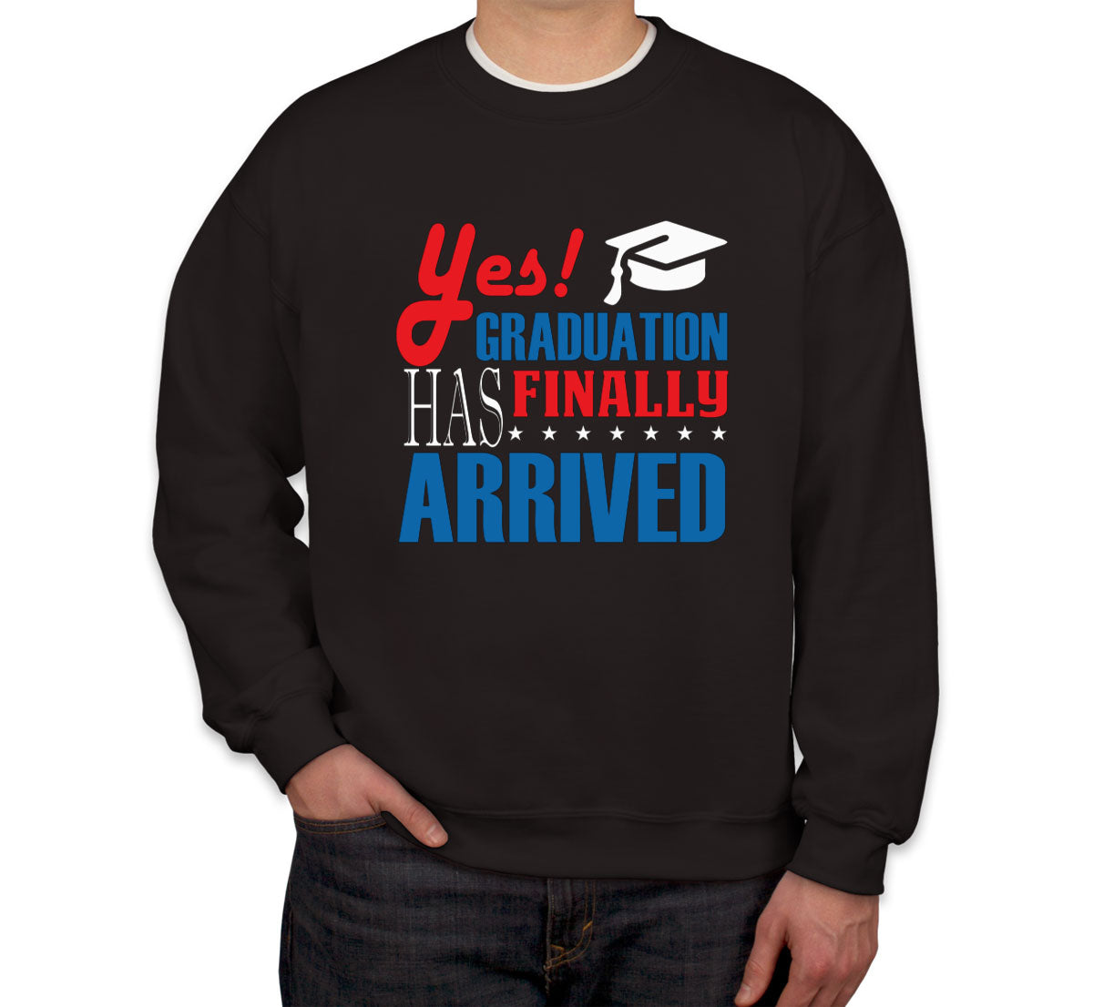 Yes Graduation Has Finally Arrived Unisex Sweatshirt