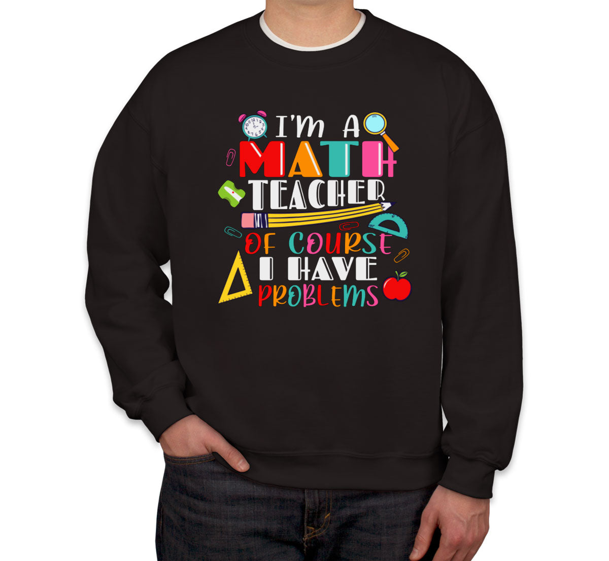 I'm A Math Teacher Of Course I Have Problems Unisex Sweatshirt