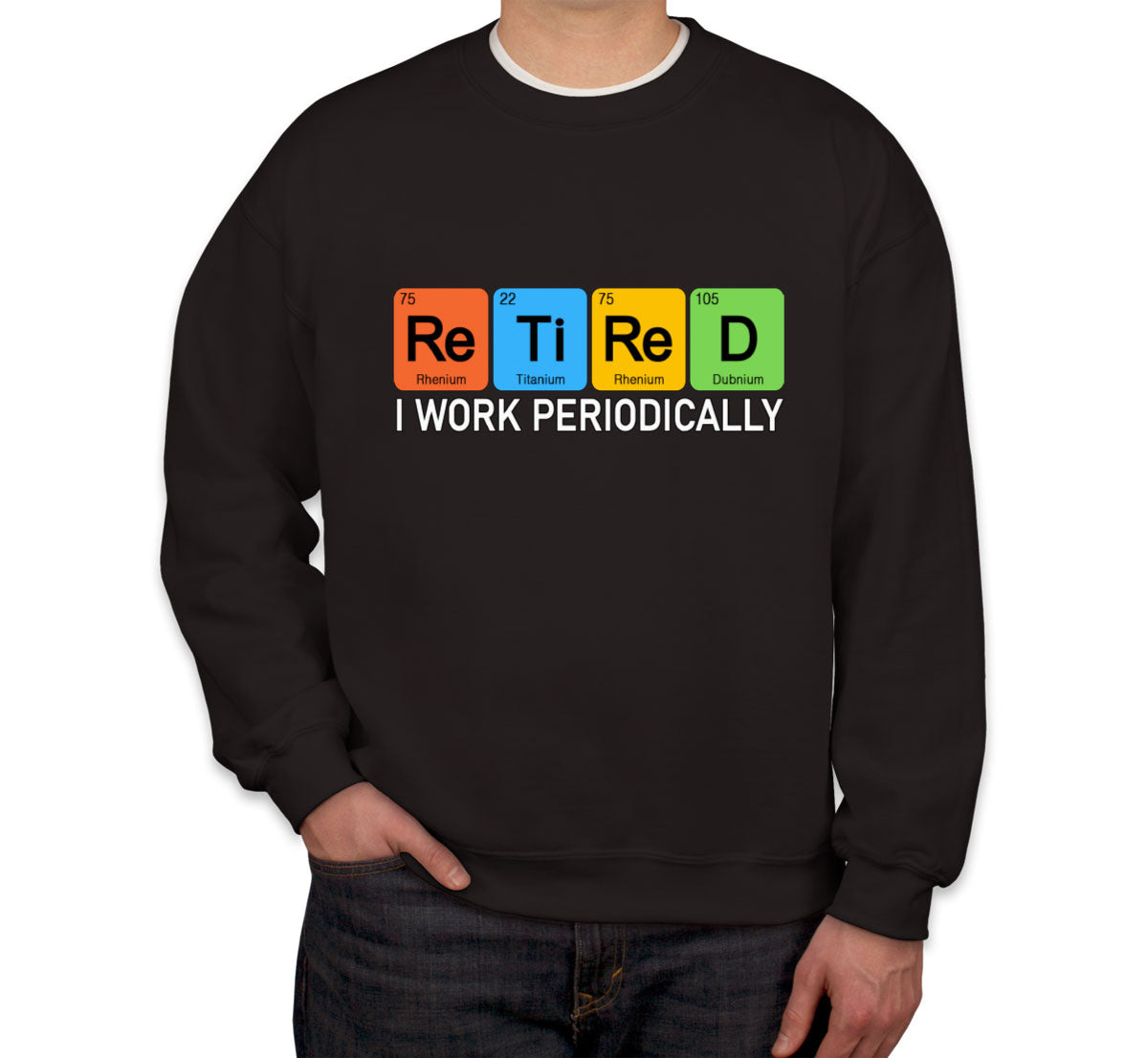 Retired I Work Periodically Periodic Table Funny Retirement Unisex Sweatshirt