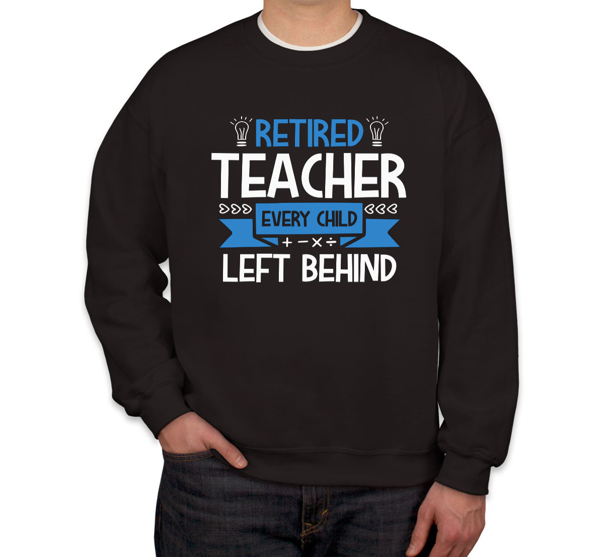 Retired Teacher Every Child Left Behind Unisex Sweatshirt