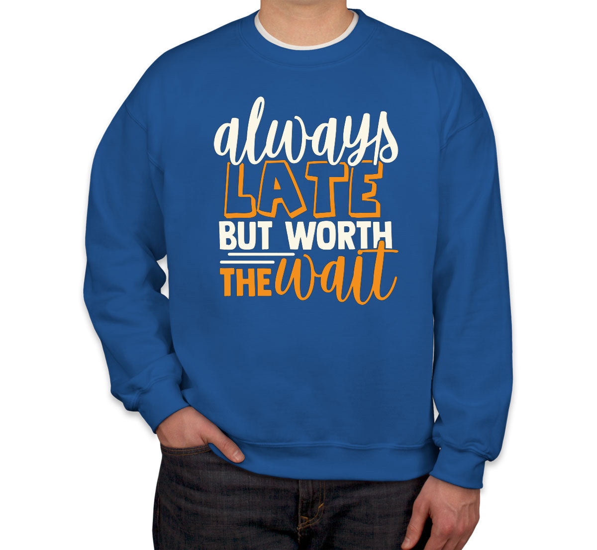 Always Late But Worth The Wait  Unisex Sweatshirt