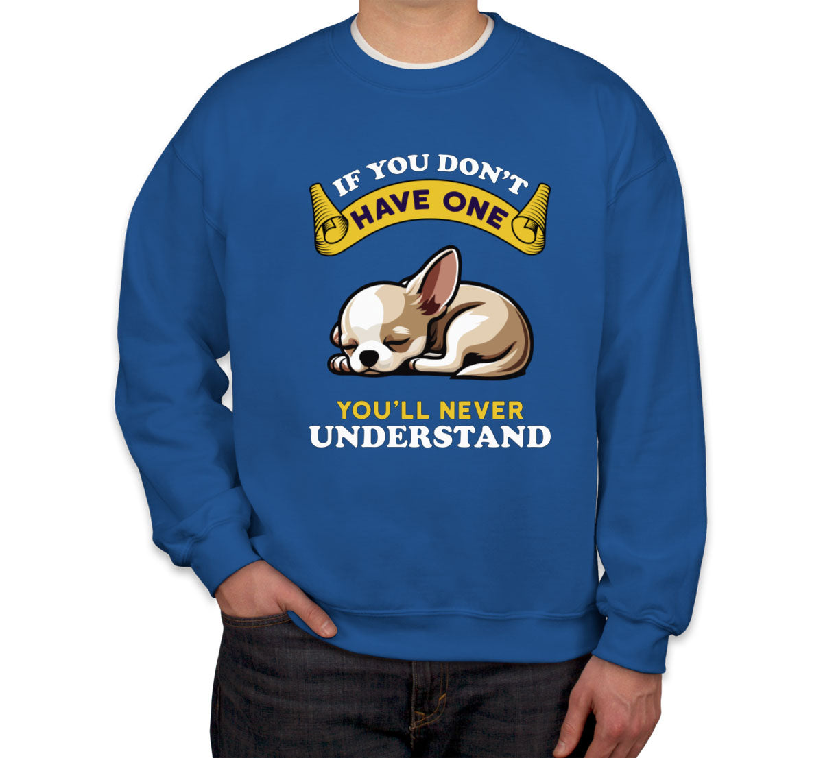 If You Don't Have One You'll Never Understrand Chihuahua Dog Unisex Sweatshirt