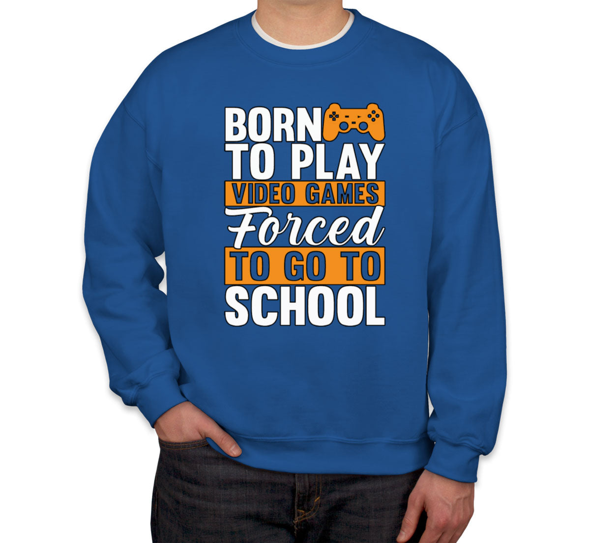 Born To Play Video Games Forced To Go To School Unisex Sweatshirt