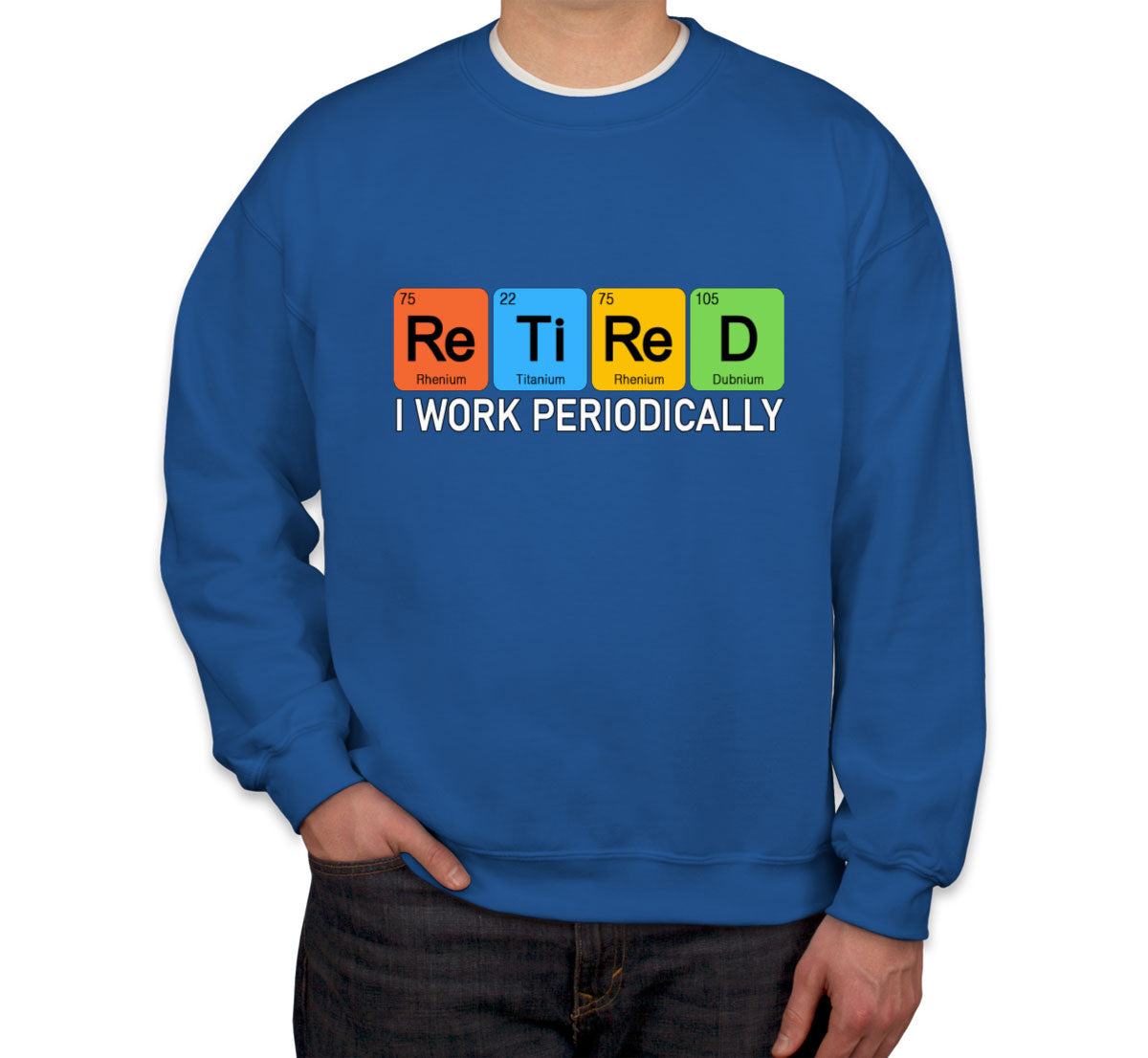 Retired I Work Periodically Periodic Table Funny Retirement Unisex Sweatshirt