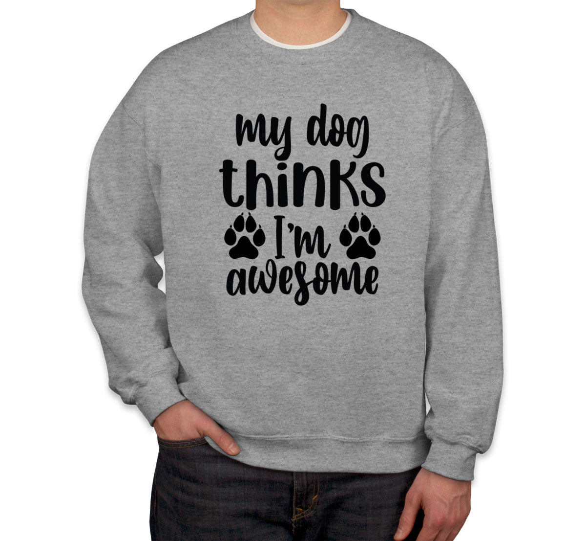 My Dog Thinks I'm  Awesome Unisex Sweatshirt