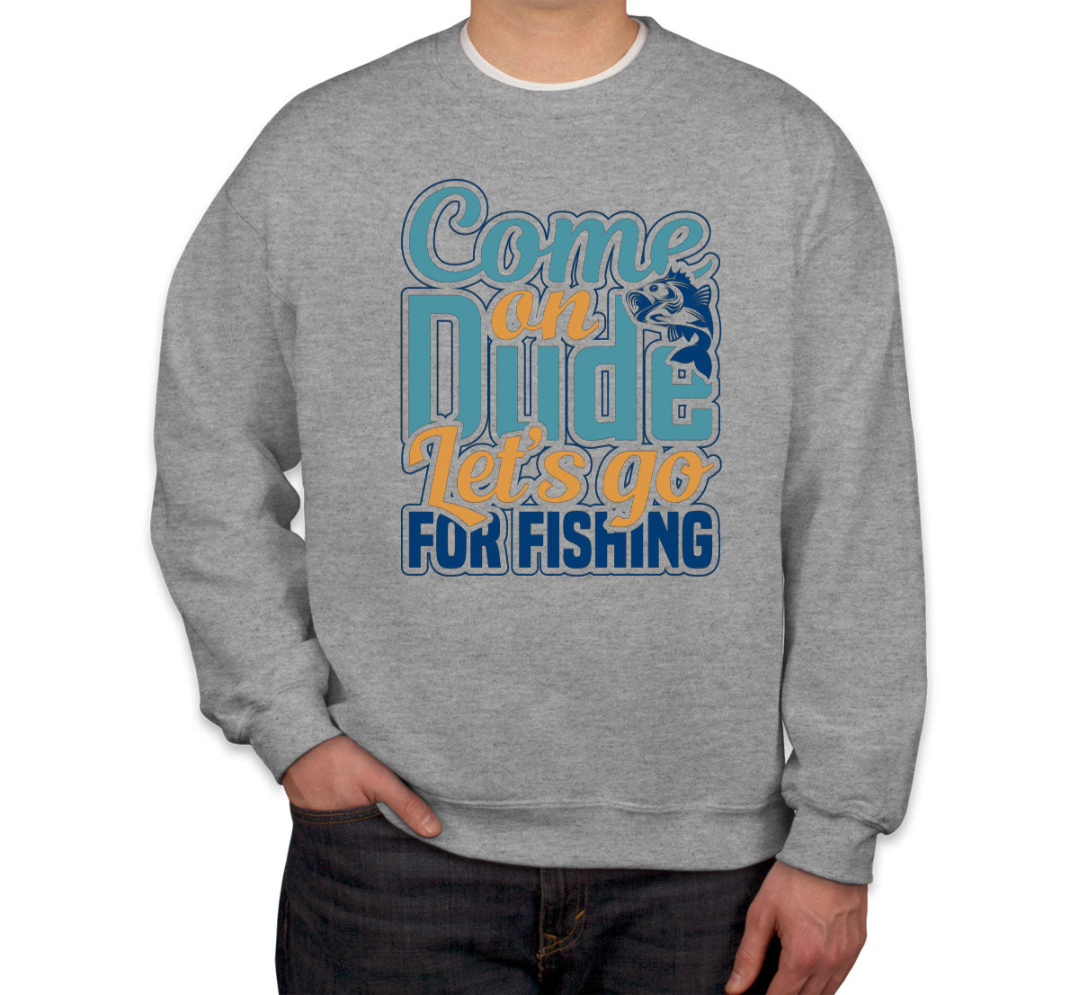 Come On Dude Let's Go For Fishing Unisex Sweatshirt