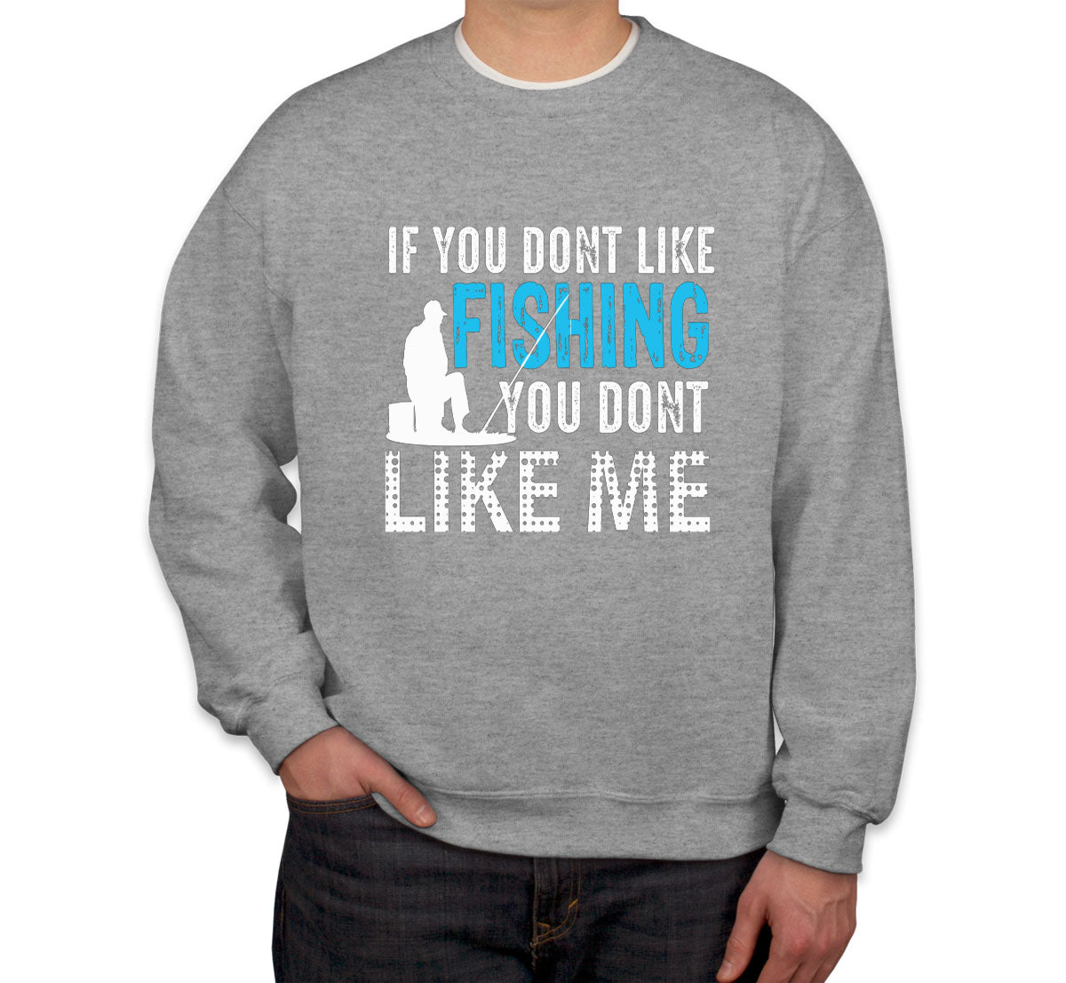 If You Don't Like Fishing You Don't Like Me Unisex Sweatshirt