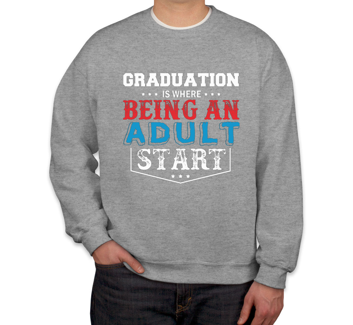 Graduation Is Where Being An Adult Start Unisex Sweatshirt