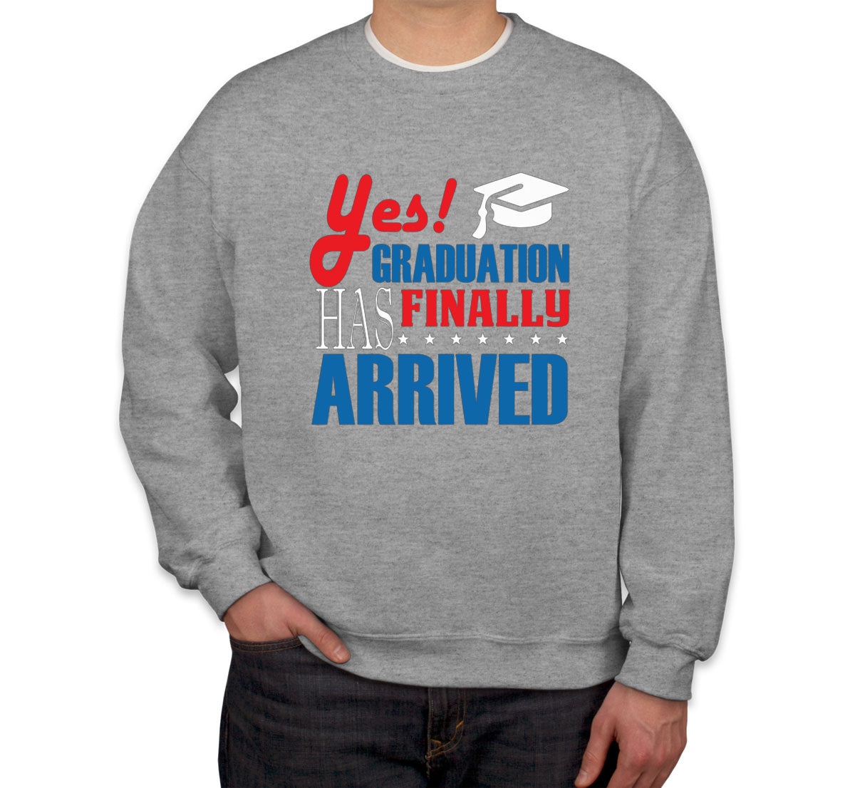 Yes Graduation Has Finally Arrived Unisex Sweatshirt