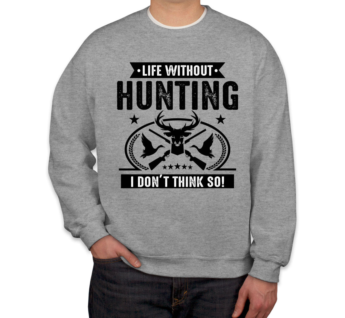 Life Without Hunting I Don't Think So Unisex Sweatshirt