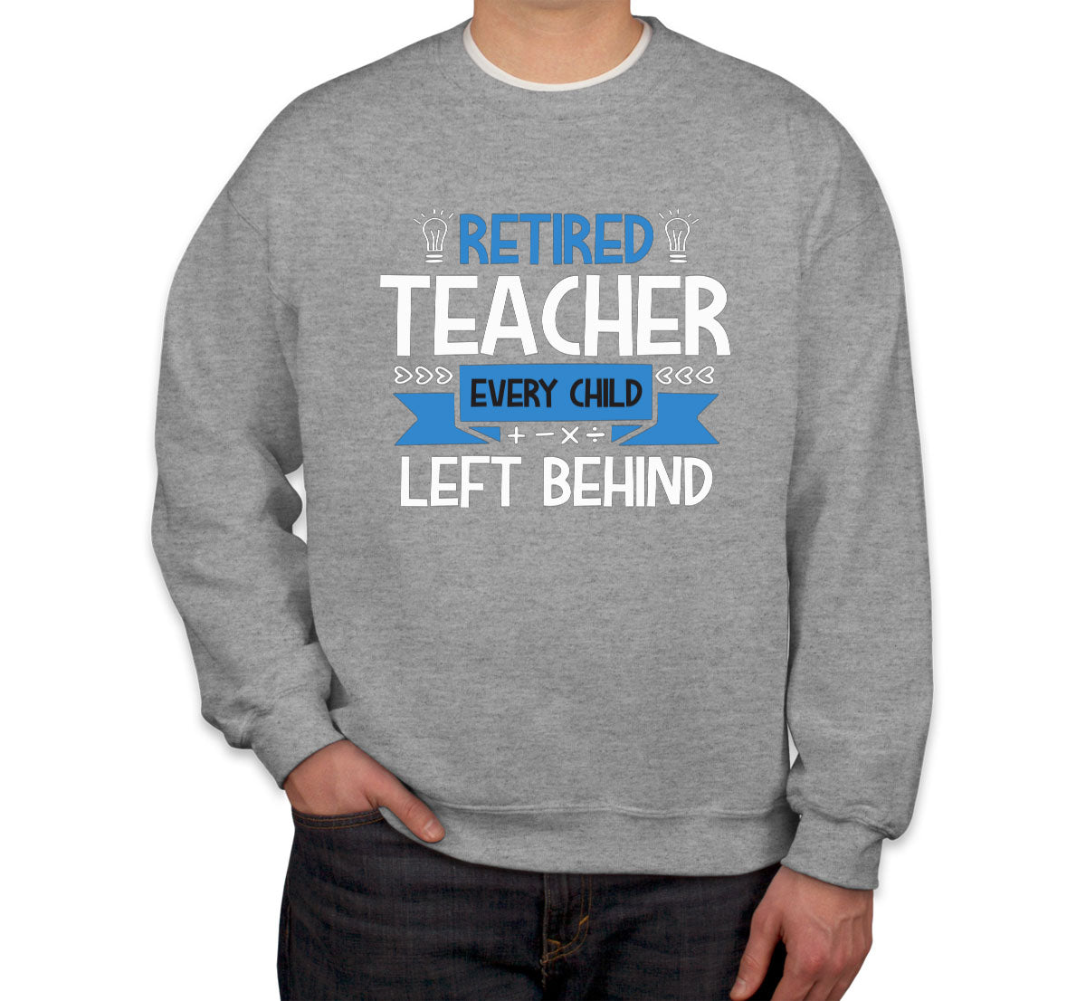 Retired Teacher Every Child Left Behind Unisex Sweatshirt