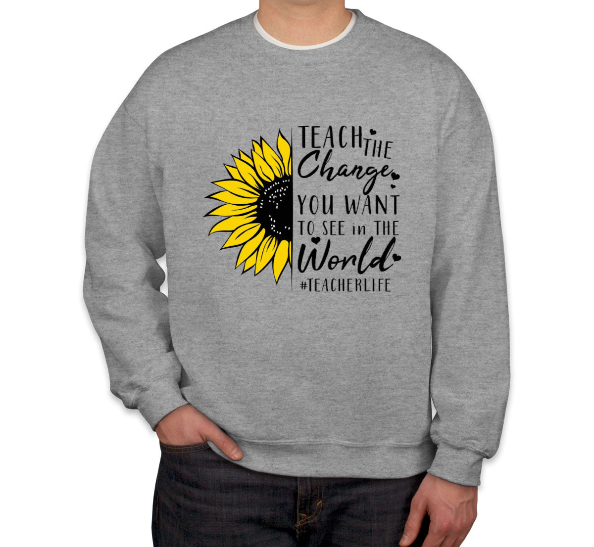 Teach The Change You Want To See In The World Teacher Life Unisex Sweatshirt