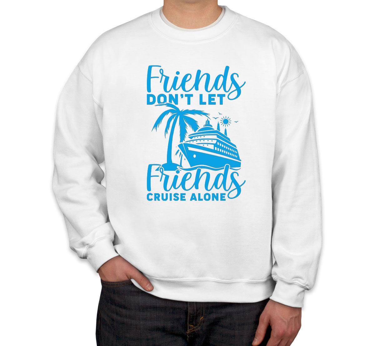 Friends Don't Let Friends Crusie Alone Unisex Sweatshirt