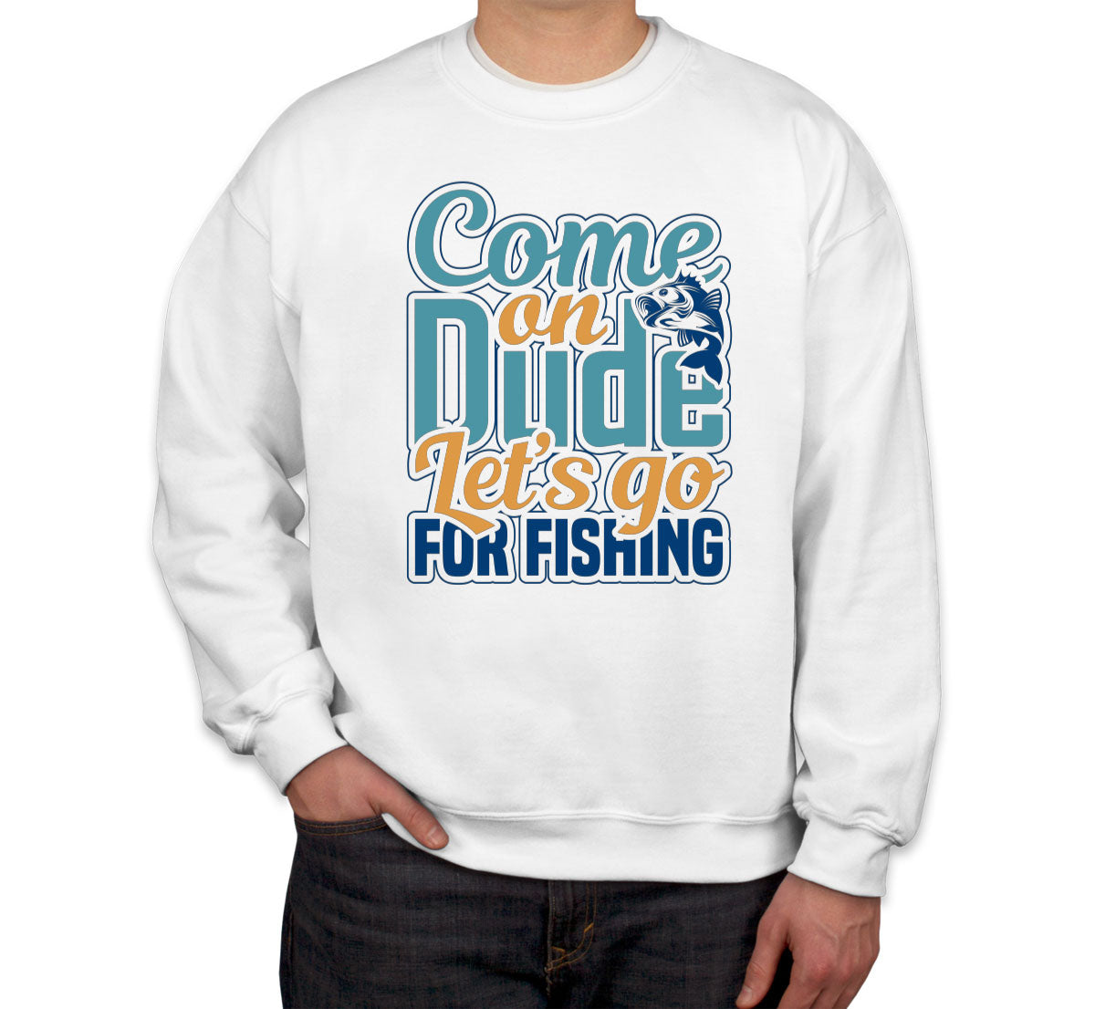 Come On Dude Let's Go For Fishing Unisex Sweatshirt